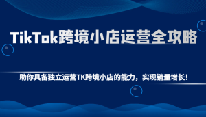 TikTok跨境小店运营全攻略:助你具备独立运营TK跨境小店的能力,实现销量增长!-中创网_专注互联网创业,项目资源整合-心诚资源网