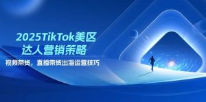 2025TikTok美区大咖营销战略,短视频带货,直播卖货,出航运营方法-中创网_专注互联网创业,项目资源整合-心诚资源网
