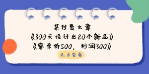 (14209期)某付费文章:《300元设计出20个新品》 《客单价500,利润300》-中创网_专注互联网创业,项目资源整合-心诚资源网