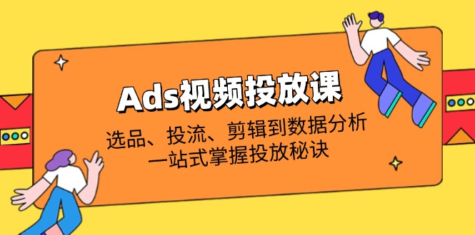 （14258期）Ads视频投放课全面解析：选款、投流、视频剪辑到数据统计分析，一站式把握推广窍门-中创网_专注互联网创业,项目资源整合-心诚资源网