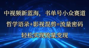 中视频新蓝海：哲学语录 影视混剪=总流量登陆密码，真正实现数据流量变现-中创网_专注互联网创业,项目资源整合-心诚资源网
