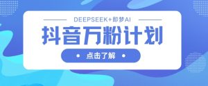 抖音视频万粉方案,运用DeepSeek 即梦AI形成短视频,迅速再涨万粉-中创网_专注互联网创业,项目资源整合-心诚资源网
