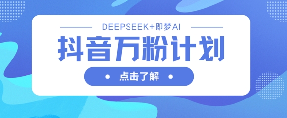 抖音视频万粉方案，运用DeepSeek 即梦AI形成短视频，迅速再涨万粉-中创网_专注互联网创业,项目资源整合-心诚资源网