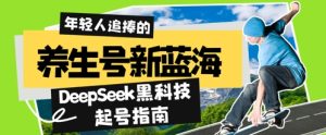 健康养生号新蓝海,DeepSeek高科技养号手册:7天打造出5W 爆品著作,普通日入多张 全过程拆卸-中创网_专注互联网创业,项目资源整合-心诚资源网