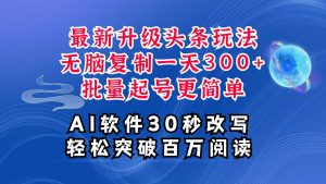 AI今日头条全新游戏玩法,拷贝运单号弄个300 ,大批量养号轻易一天四位数,全攻略课程内容-中创网_专注互联网创业,项目资源整合-心诚资源网