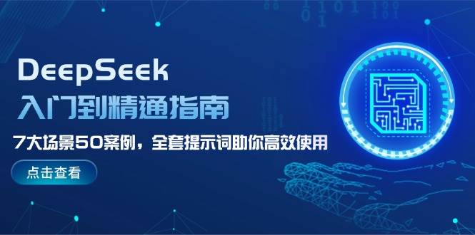 DeepSeek入门到精通指南，7大场景50案例，全套提示词助你高效使用-中创网_专注互联网创业,项目资源整合-心诚资源网