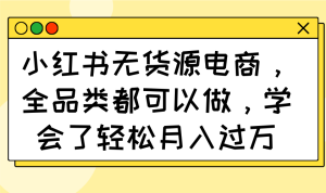 （14100期）小红书的无货源电商，全渠道都能做，懂得了轻轻松松月入了万-中创网_专注互联网创业,项目资源整合-心诚资源网