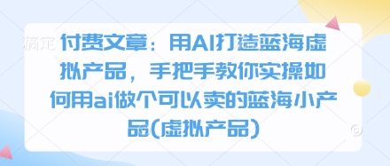 付费文章：用AI打造出瀚海虚拟商品，教你如何实际操作怎样用ai做一个能够售卖的瀚海小物品(虚拟商品)-中创网_专注互联网创业,项目资源整合-心诚资源网