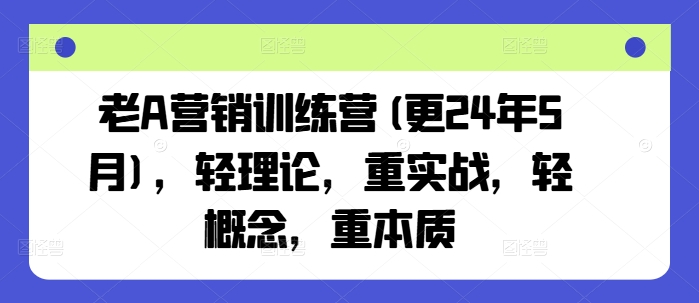 老A营销训练营(更25年4月)，轻理论，重实战，轻概念，重本质-中创网_专注互联网创业,项目资源整合-心诚资源网