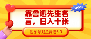 靠鲁迅至理名言，日赚十张长期性简单有效，微信视频号掘金队跑道5.0-中创网_专注互联网创业,项目资源整合-心诚资源网