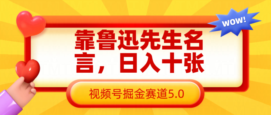 靠鲁迅至理名言，日赚十张长期性简单有效，微信视频号掘金队跑道5.0-中创网_专注互联网创业,项目资源整合-心诚资源网