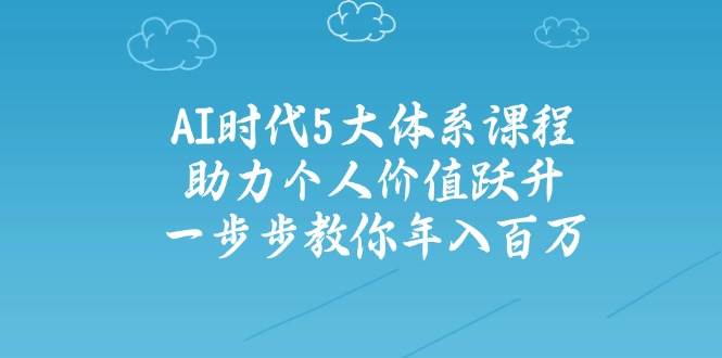 智能时代五大体系课程内容：助推自我价值跃居，一步步教大家年收入百万-中创网_专注互联网创业,项目资源整合-心诚资源网