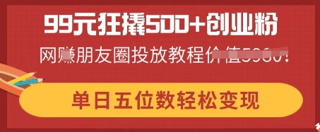 99元狂撬500 自主创业粉，单日五位数轻轻松松转现，网创朋友圈投放实例教程-中创网_专注互联网创业,项目资源整合-心诚资源网