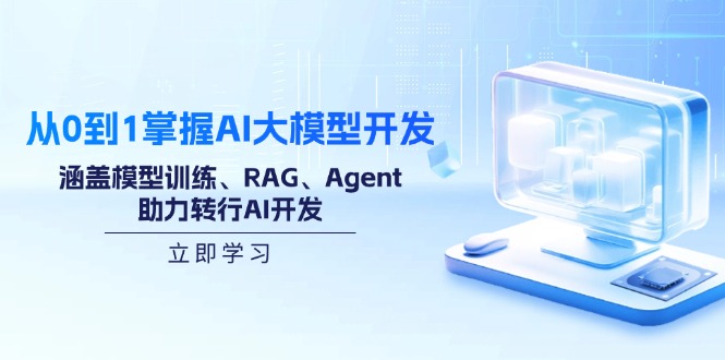 （14234期）从0到1把握AI大模型开发，包含模型推理、RAG、Agent，助推改行AI开发设计-中创网_专注互联网创业,项目资源整合-心诚资源网
