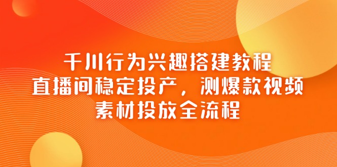 （14444期）巨量千川个人行为兴趣爱好搭建教程，直播房间平稳建成投产，测爆款短视频，素材内容推广全过程-中创网_专注互联网创业,项目资源整合-心诚资源网