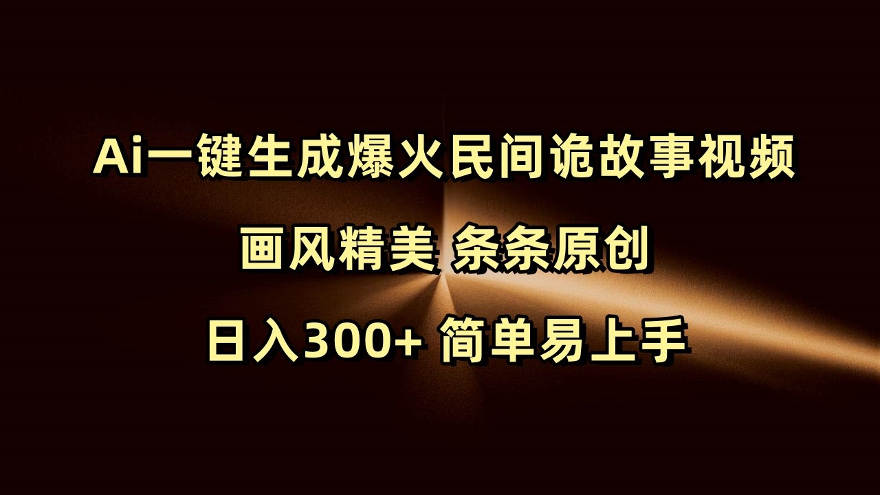 Ai一键生成爆火民间诡故事视频 画风精美 条条原创 日入300+ 简单易上手-中创网_专注互联网创业,项目资源整合-心诚资源网