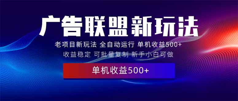 （13965期）2025全新广告联盟玩法 单机500+课程实操分享 小白可无脑操作-中创网_专注互联网创业,项目资源整合-心诚资源网