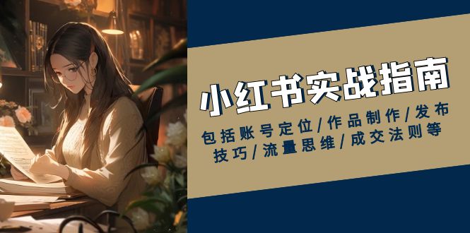 （13974期）小红书实战指南，包括账号定位/作品制作/发布技巧/流量思维/成交法则等-中创网_专注互联网创业,项目资源整合-心诚资源网