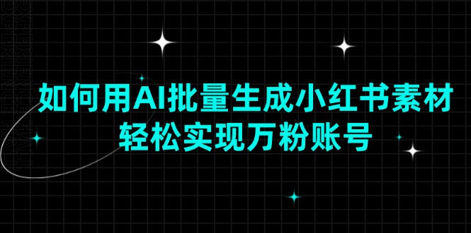 （13992期）如何用AI批量生成小红书素材，轻松实现万粉账号-中创网_专注互联网创业,项目资源整合-心诚资源网