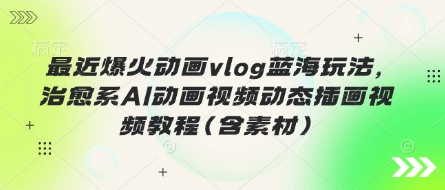 近期爆红动漫vlog瀚海游戏玩法，治愈系动漫AI卡通视频动态性插画视频教程(含素材内容)-中创网_专注互联网创业,项目资源整合-心诚资源网