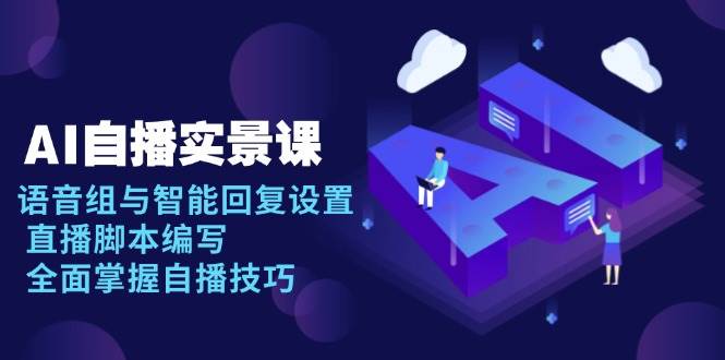AI自播实景课：语音组与智能回复设置, 直播脚本编写, 全面掌握自播技巧-中创网_专注互联网创业,项目资源整合-心诚资源网