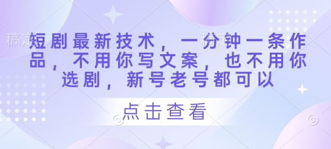 短剧剧本前沿技术，一分钟一条著作，不需要你撰写文案，也不要你选剧，小号旧号都能够-中创网_专注互联网创业,项目资源整合-心诚资源网