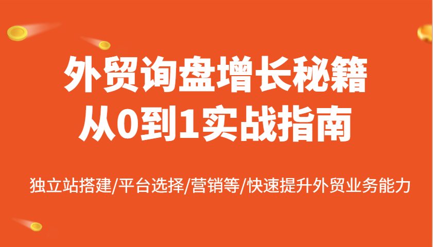 外贸询盘提高秘笈从0到1实战演练手册，自建站构建/平台选择/销售等/快速升级国际贸易业务水平-中创网_专注互联网创业,项目资源整合-心诚资源网