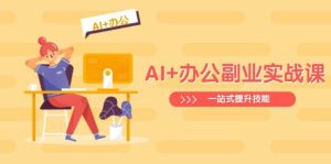 AI 办公室第二职业实战演练课:从Excel到PPT,从行业现状到视频后期制作,一站式提高技能-中创网_专注互联网创业,项目资源整合-心诚资源网