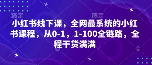 小红书的面授课，各大网站最系统软件的小红书课程内容，从0-1，1-100全链路营销，全过程满满的干货-中创网_专注互联网创业,项目资源整合-心诚资源网