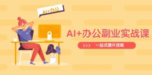 (14535期)AI 办公室第二职业实战演练课:从Excel到PPT,从行业现状到视频后期制作,一站式提高技能-中创网_专注互联网创业,项目资源整合-心诚资源网