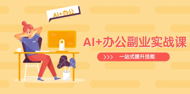 （14535期）AI 办公室第二职业实战演练课：从Excel到PPT，从行业现状到视频后期制作，一站式提高技能-中创网_专注互联网创业,项目资源整合-心诚资源网