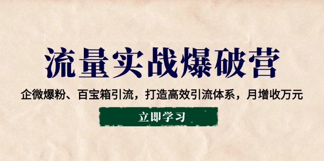 总流量实战演练工程爆破营：企业微信涨粉、宝盒引流方法，打造高效引流方法管理体系，月创收万余元-中创网_专注互联网创业,项目资源整合-心诚资源网