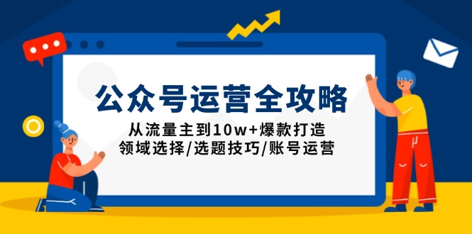 （13996期）公众号运营全攻略：从流量主到10w+爆款打造，领域选择/选题技巧/账号运营-中创网_专注互联网创业,项目资源整合-心诚资源网