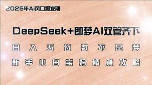 (14396期)日入五位数不是梦,DeepSeek+即梦AI双管齐下,新手小白宝妈躺赚攻略-中创网_专注互联网创业,项目资源整合-心诚资源网