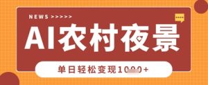 Deepseek制做乡村夜景视频,一条点赞量20W ,单日转现多张-中创网_专注互联网创业,项目资源整合-心诚资源网