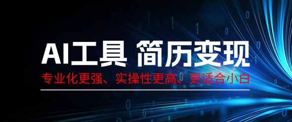 AI专用工具个人简历制作转现，系统化比较强，实战性更高一些，比较适合新手-中创网_专注互联网创业,项目资源整合-心诚资源网