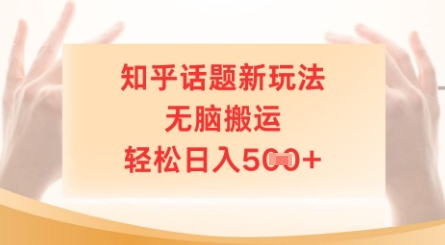 知乎话题新模式，没脑子运送，轻轻松松日入5张-中创网_专注互联网创业,项目资源整合-心诚资源网