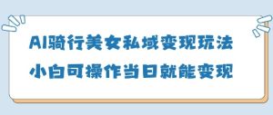 AI骑车漂亮美女私域变现游戏玩法小白可实际操作当日转现5张-中创网_专注互联网创业,项目资源整合-心诚资源网