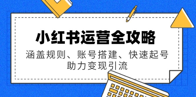 （14196期）小红书运营全攻略：涵盖规则、账号搭建、快速起号，助力变现引流-中创网_专注互联网创业,项目资源整合-心诚资源网
