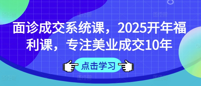 术前面诊交易量系统软件课，2025年初褔利课，专注于美容连锁交易量10年-中创网_专注互联网创业,项目资源整合-心诚资源网