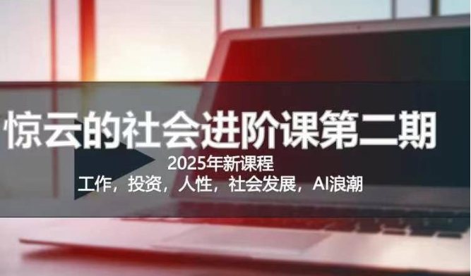 2025惊云社会发展升阶课(全新升级课程内容)，如果你想要让自己的生活变清晰社会性得话 这也是我必推的一门课-中创网_专注互联网创业,项目资源整合-心诚资源网