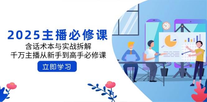 2025网络主播必修课程：含话术本与实战演练拆卸，一定网络主播从初学者到大神必修课程-中创网_专注互联网创业,项目资源整合-心诚资源网