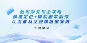(14159期)短视频变现攻略大全:精确定位 爆品脚本创作,让流量从泛到精逐层透过-中创网_专注互联网创业,项目资源整合-心诚资源网