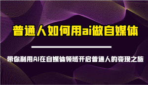 平常人怎样用ai运营自媒体-陪你运用AI在自媒体领域打开普通人转现之行-中创网_专注互联网创业,项目资源整合-心诚资源网