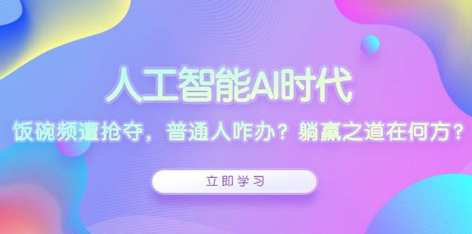人工智能AI时代，饭碗频遭抢夺，普通人咋办？躺赢之道在何方？-中创网_专注互联网创业,项目资源整合-心诚资源网