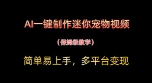 AI一键制作迷你宠物短视频,简单易上手,家庭保姆级实例教程,全平台转现-中创网_专注互联网创业,项目资源整合-心诚资源网