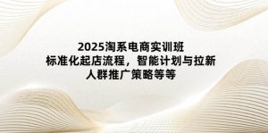 2025淘宝电子商务实培训班:规范化出单步骤,智能化计划和引流,群体营销推广策略等-中创网_专注互联网创业,项目资源整合-心诚资源网