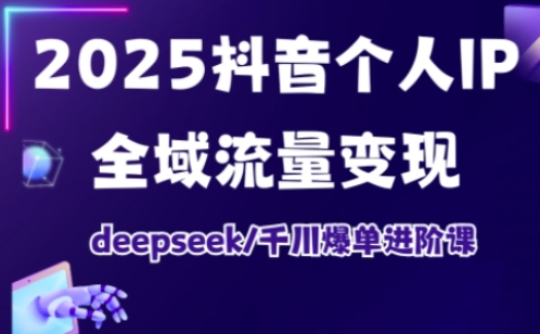 2025抖音个人IP全域流量转现升阶课，deepseek巨量千川打造爆款升阶课-中创网_专注互联网创业,项目资源整合-心诚资源网