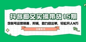 抖音图文带货实操第15期:账号运营锦囊、剪辑,助力稳出单,轻松月入N万-中创网_专注互联网创业,项目资源整合-心诚资源网