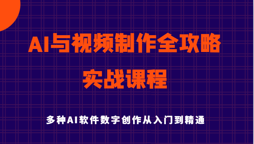 AI与视频后期制作攻略大全实用教程实战演练课程内容，多种多样AI手机软件数据写作专业知识技能-中创网_专注互联网创业,项目资源整合-心诚资源网